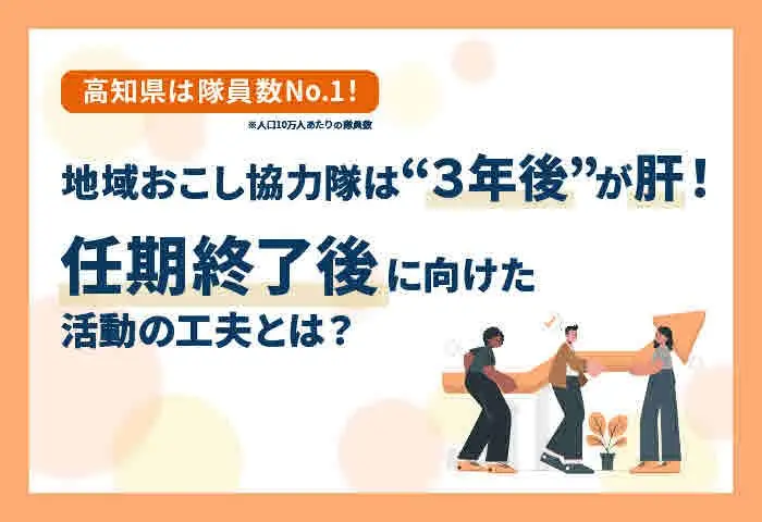 【特集】高知県は隊員数全国No.1！地域おこし協力隊は3年後が肝！任期後に向けた工夫とは？